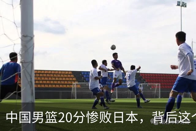 中国男篮20分惨败日本，背后这个严重的问题必须正视了