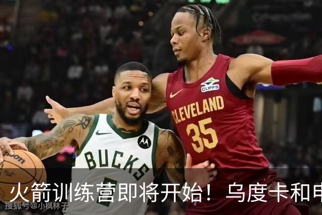 火箭训练营即将开始！乌度卡&申京&KD压力山大将被重点审视